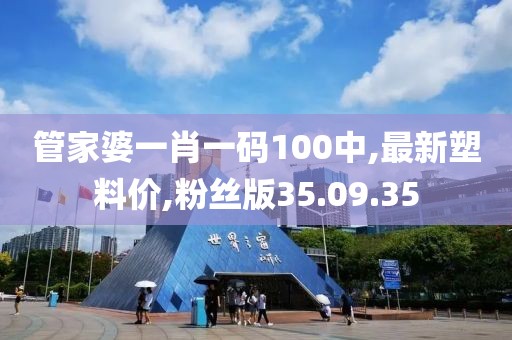 管家婆一肖一碼100中,最新塑料價,粉絲版35.09.35