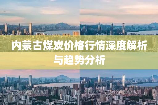 內(nèi)蒙古煤炭?jī)r(jià)格行情深度解析與趨勢(shì)分析