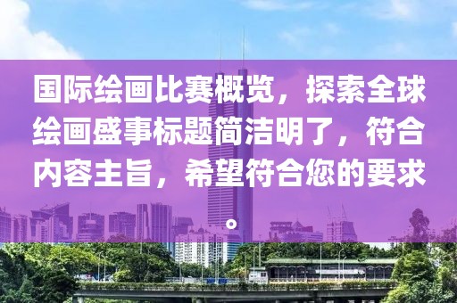 國際繪畫比賽概覽，探索全球繪畫盛事標(biāo)題簡(jiǎn)潔明了，符合內(nèi)容主旨，希望符合您的要求。