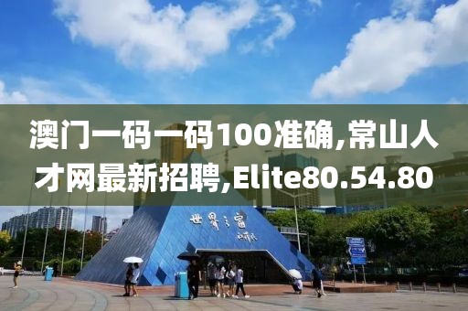 澳門一碼一碼100準(zhǔn)確,常山人才網(wǎng)最新招聘,Elite80.54.80