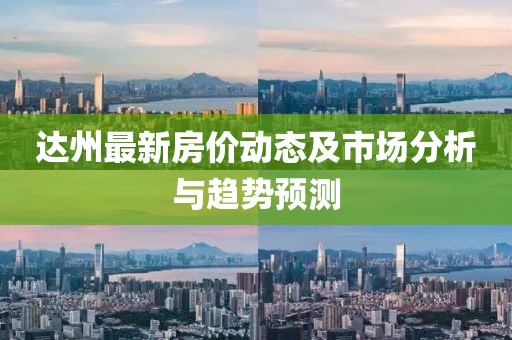 達(dá)州最新房價動態(tài)及市場分析與趨勢預(yù)測