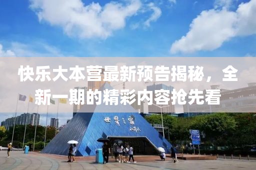 快樂(lè)大本營(yíng)最新預(yù)告揭秘，全新一期的精彩內(nèi)容搶先看