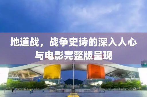 地道戰(zhàn)，戰(zhàn)爭史詩的深入人心與電影完整版呈現(xiàn)