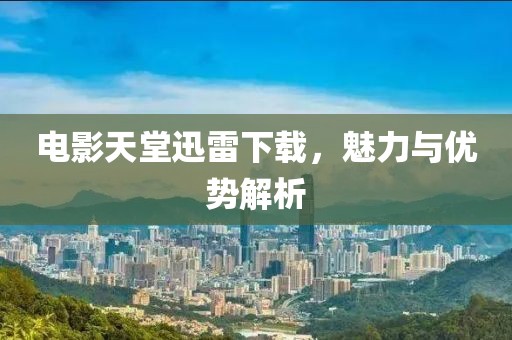 電影天堂迅雷下載，魅力與優(yōu)勢解析