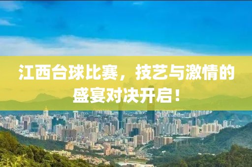 江西臺(tái)球比賽，技藝與激情的盛宴對(duì)決開(kāi)啟！