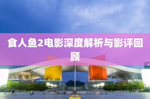 食人魚(yú)2電影深度解析與影評(píng)回顧