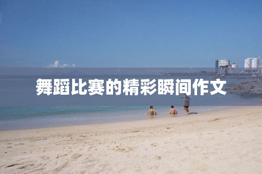 舞蹈比賽的精彩瞬間作文
