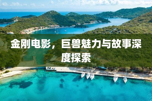 金剛電影，巨獸魅力與故事深度探索