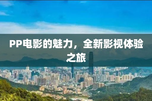 PP電影的魅力，全新影視體驗之旅
