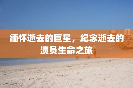 緬懷逝去的巨星，紀(jì)念逝去的演員生命之旅