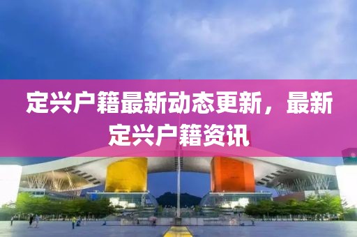 定興戶籍最新動態(tài)更新，最新定興戶籍資訊