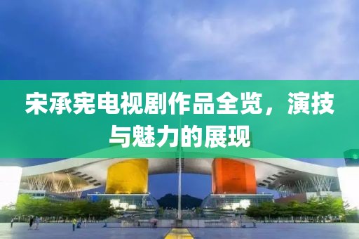 宋承憲電視劇作品全覽，演技與魅力的展現(xiàn)