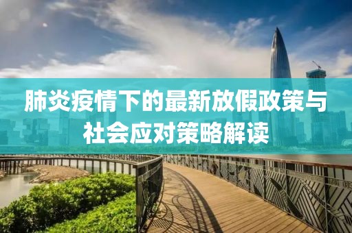 肺炎疫情下的最新放假政策與社會(huì)應(yīng)對(duì)策略解讀