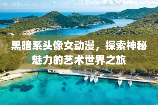 黑暗系頭像女動(dòng)漫，探索神秘魅力的藝術(shù)世界之旅