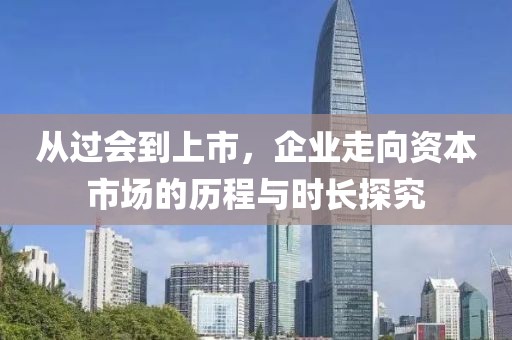 從過會到上市，企業(yè)走向資本市場的歷程與時長探究