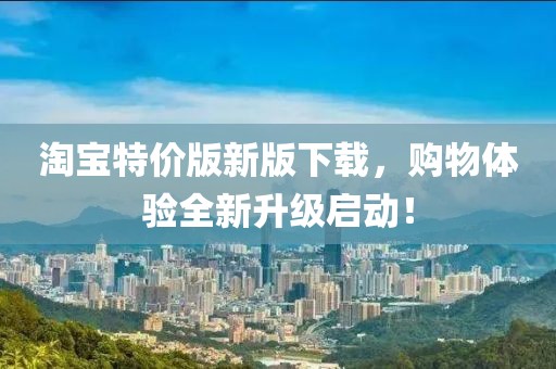 淘寶特價(jià)版新版下載，購(gòu)物體驗(yàn)全新升級(jí)啟動(dòng)！
