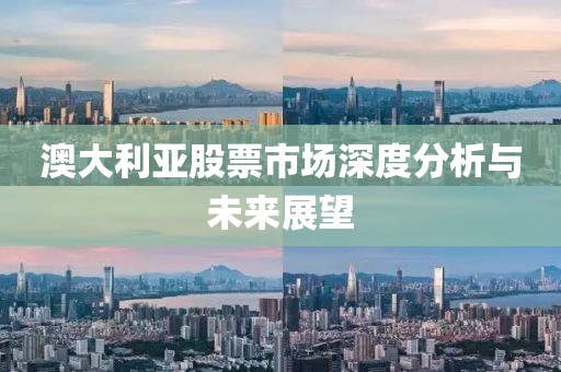 澳大利亞股票市場深度分析與未來展望