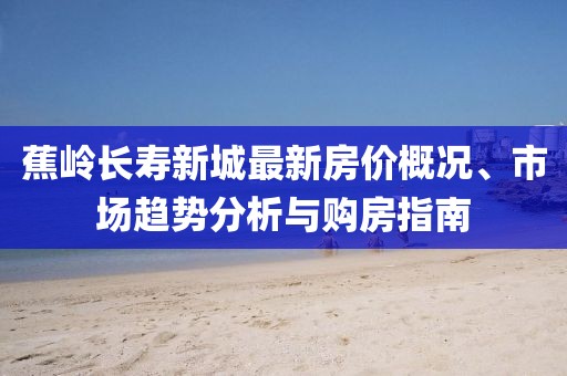 蕉嶺長壽新城最新房價概況、市場趨勢分析與購房指南