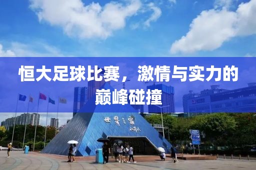 恒大足球比賽，激情與實力的巔峰碰撞