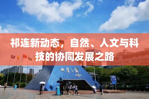 祁連新動態(tài)，自然、人文與科技的協(xié)同發(fā)展之路