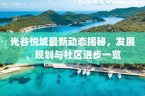 光谷悅城最新動態(tài)揭秘，發(fā)展、規(guī)劃與社區(qū)進步一覽