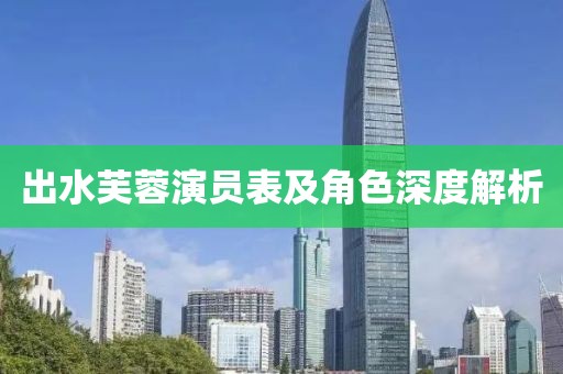 出水芙蓉演員表及角色深度解析