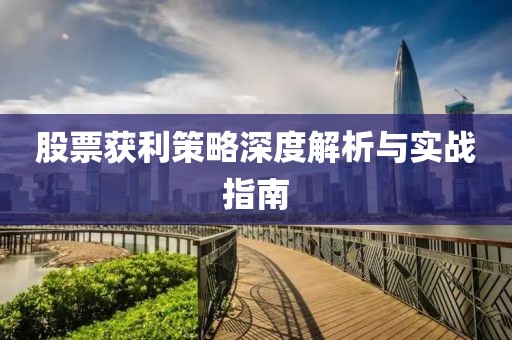 股票獲利策略深度解析與實(shí)戰(zhàn)指南