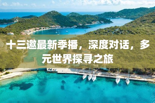 十三邀最新季播，深度對(duì)話(huà)，多元世界探尋之旅