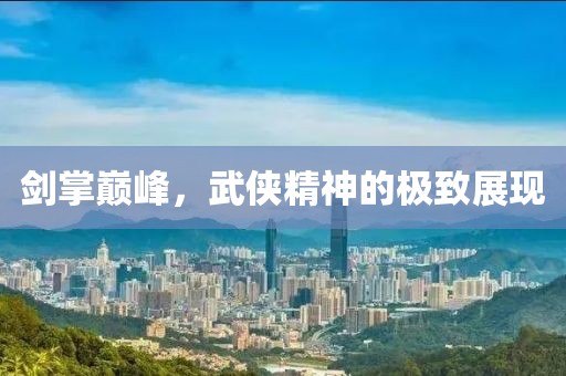 劍掌巔峰，武俠精神的極致展現(xiàn)