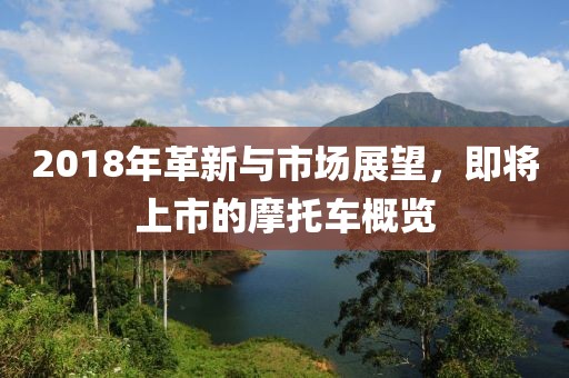 2018年革新與市場展望，即將上市的摩托車概覽