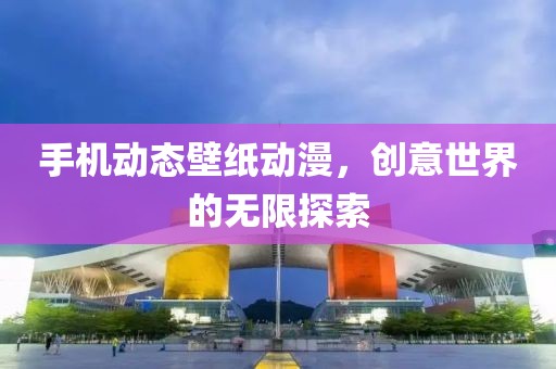 手機(jī)動(dòng)態(tài)壁紙動(dòng)漫，創(chuàng)意世界的無(wú)限探索