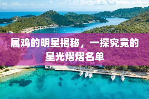 屬雞的明星揭秘，一探究竟的星光熠熠名單