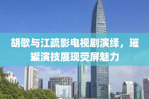 胡歌與江疏影電視劇演繹，璀璨演技展現(xiàn)熒屏魅力