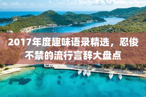 2017年度趣味語錄精選，忍俊不禁的流行言辭大盤點(diǎn)