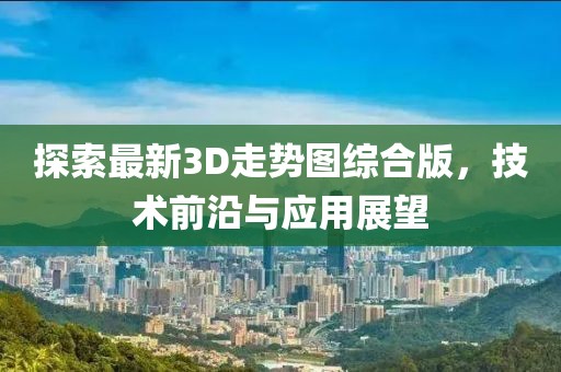 探索最新3D走勢圖綜合版，技術(shù)前沿與應(yīng)用展望