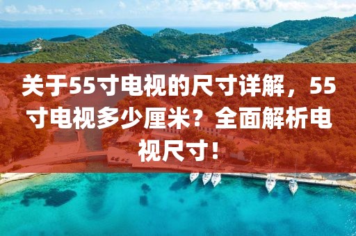 關(guān)于55寸電視的尺寸詳解，55寸電視多少厘米？全面解析電視尺寸！