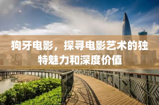狗牙電影，探尋電影藝術的獨特魅力和深度價值