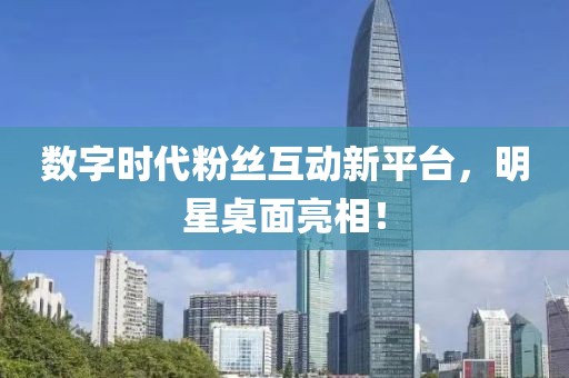 數(shù)字時(shí)代粉絲互動(dòng)新平臺(tái)，明星桌面亮相！