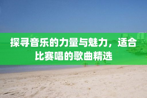 探尋音樂的力量與魅力，適合比賽唱的歌曲精選