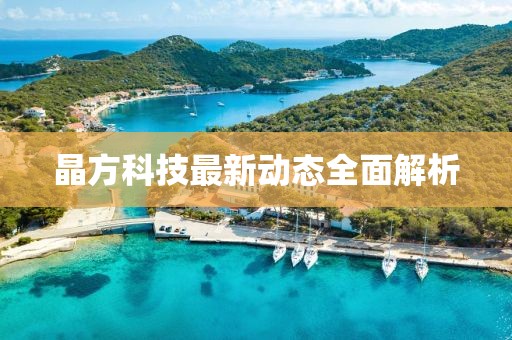 晶方科技最新動態(tài)全面解析