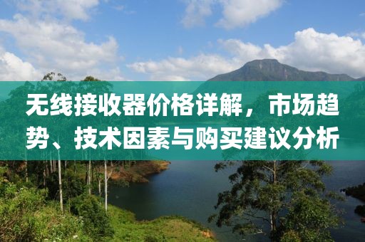無線接收器價格詳解，市場趨勢、技術因素與購買建議分析