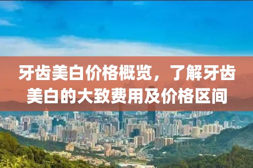 牙齒美白價格概覽，了解牙齒美白的大致費用及價格區(qū)間