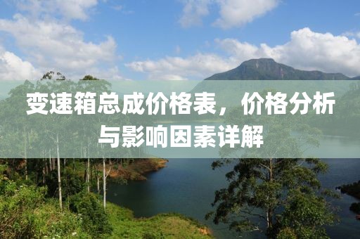 變速箱總成價(jià)格表，價(jià)格分析與影響因素詳解
