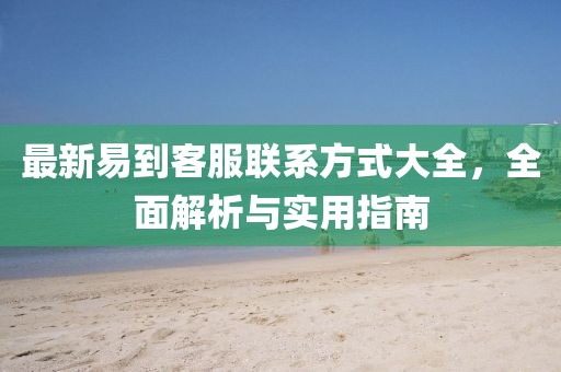最新易到客服聯(lián)系方式大全，全面解析與實用指南
