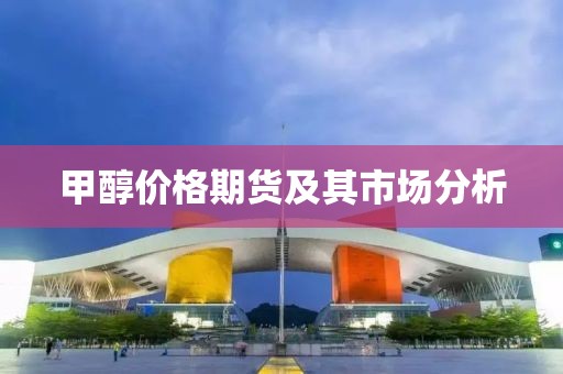 甲醇價(jià)格期貨及其市場(chǎng)分析