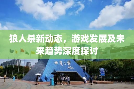 狼人殺新動態(tài)，游戲發(fā)展及未來趨勢深度探討