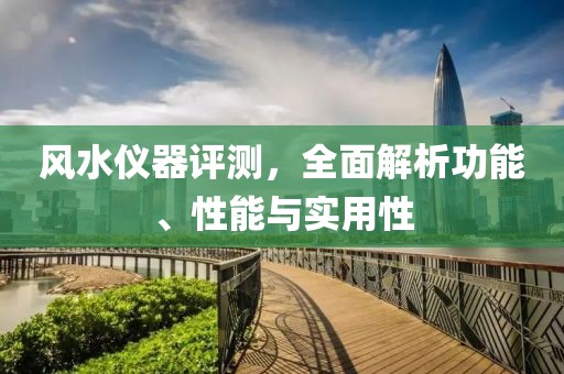 風(fēng)水儀器評測，全面解析功能、性能與實(shí)用性