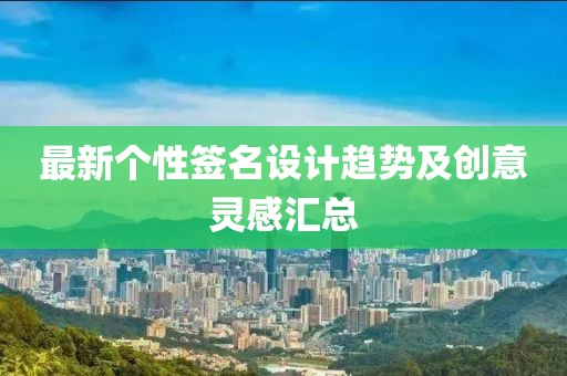 最新個性簽名設(shè)計趨勢及創(chuàng)意靈感匯總