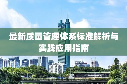 最新質(zhì)量管理體系標(biāo)準(zhǔn)解析與實(shí)踐應(yīng)用指南