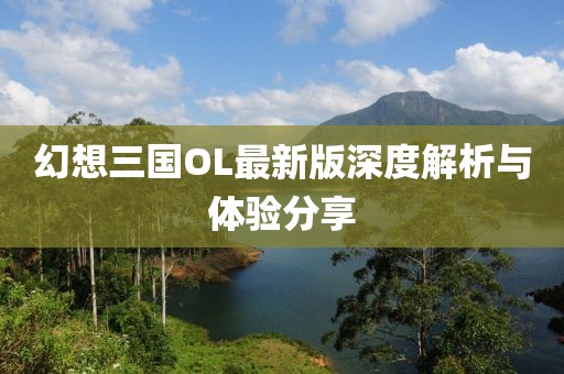 幻想三國OL最新版深度解析與體驗分享